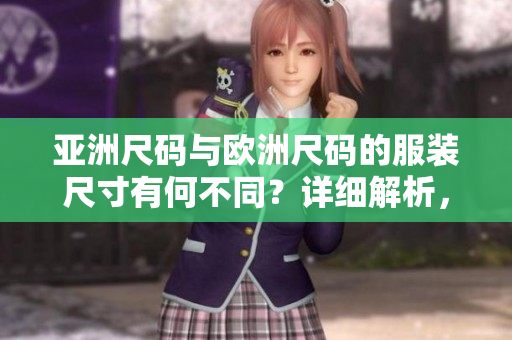 亞洲尺碼與歐洲尺碼的服裝尺寸有何不同？詳細(xì)解析，快速搞定！
