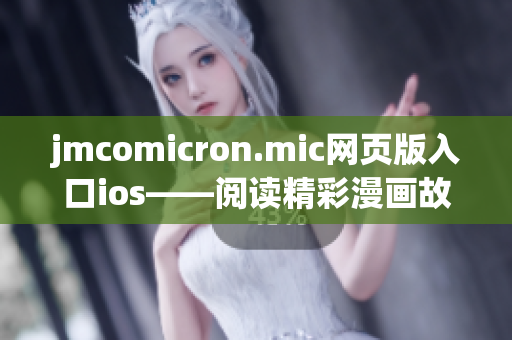 jmcomicron.mic網(wǎng)頁版入口ios——閱讀精彩漫畫故事的新平臺(tái)