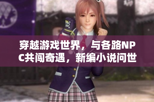 穿越游戲世界，與各路NPC共闖奇遇，新編小說問世