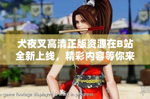 犬夜叉高清正版資源在B站全新上線，精彩內(nèi)容等你來享受