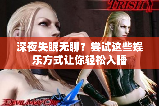 深夜失眠無聊？嘗試這些娛樂方式讓你輕松入睡