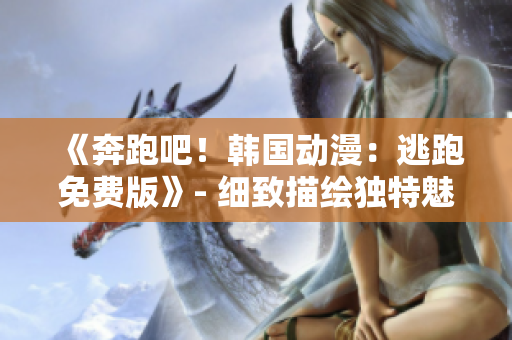 《奔跑吧！韓國動漫：逃跑免費版》- 細致描繪獨特魅力，一觸即發(fā)的全新觀感