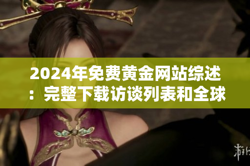 2024年免費(fèi)黃金網(wǎng)站綜述：完整下載訪談列表和全球最佳資源