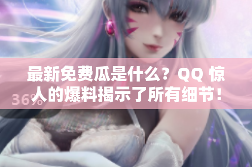 最新免費瓜是什么？QQ 驚人的爆料揭示了所有細節(jié)！