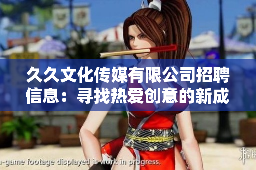 久久文化傳媒有限公司招聘信息：尋找熱愛創(chuàng)意的新成員，共同開創(chuàng)未來