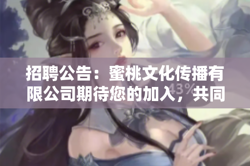 招聘公告：蜜桃文化傳播有限公司期待您的加入，共同開創(chuàng)文化傳播新局面