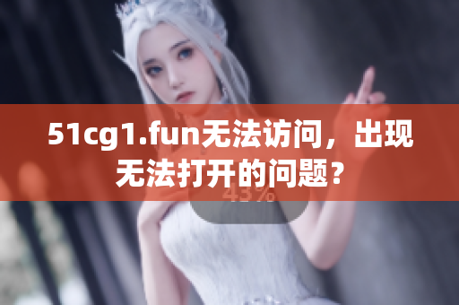 51cg1.fun無法訪問，出現(xiàn)無法打開的問題？