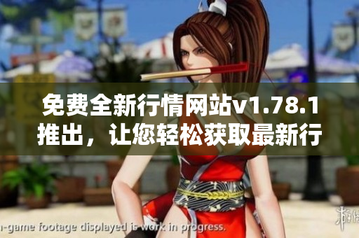免費全新行情網站v1.78.1推出，讓您輕松獲取最新行情信息