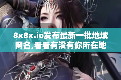 8x8x.io發(fā)布最新一批地域網(wǎng)名,看看有沒有你所在地區(qū)。
