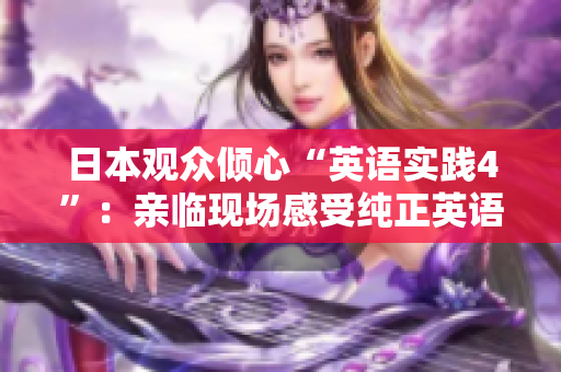 日本觀眾傾心“英語實踐4”：親臨現(xiàn)場感受純正英語的魅力