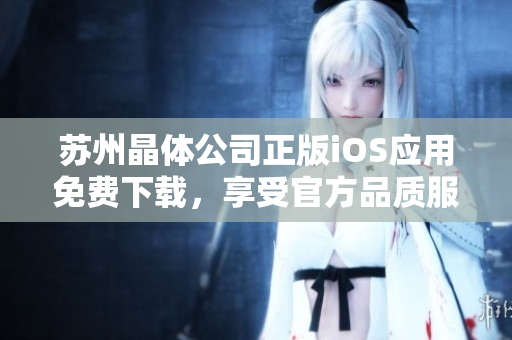 蘇州晶體公司正版iOS應用免費下載，享受官方品質服務