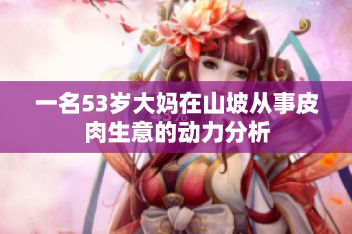 一名53歲大媽在山坡從事皮肉生意的動力分析