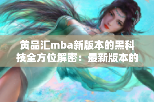 黃品匯mba新版本的黑科技全方位解密：最新版本的詳細解讀
