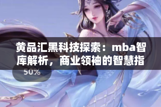 黃品匯黑科技探索：mba智庫解析，商業(yè)領袖的智慧指南