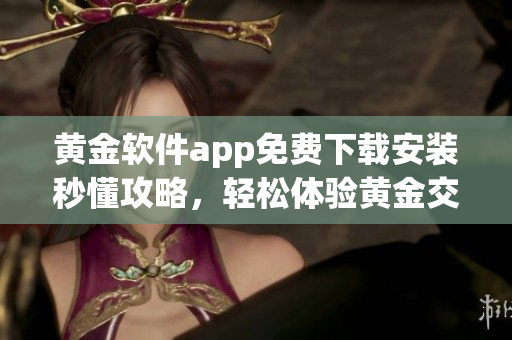 黃金軟件app免費下載安裝秒懂攻略，輕松體驗黃金交易利器