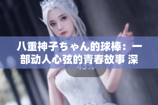 八重神子ちゃん的球棒：一部動人心弦的青春故事 深入探討了青春期的挑戰(zhàn)和成長。