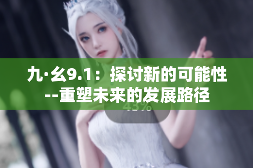 九·幺9.1：探討新的可能性--重塑未來的發(fā)展路徑