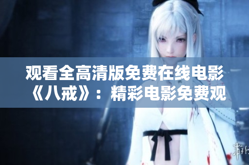 觀看全高清版免費在線電影《八戒》：精彩電影免費觀看，高畫質(zhì)盡情享受！
