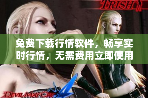 免費(fèi)下載行情軟件，暢享實(shí)時(shí)行情，無需費(fèi)用立即使用