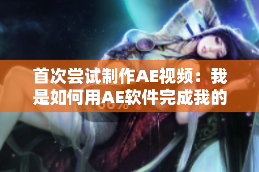 首次嘗試制作AE視頻：我是如何用AE軟件完成我的第一個視頻？