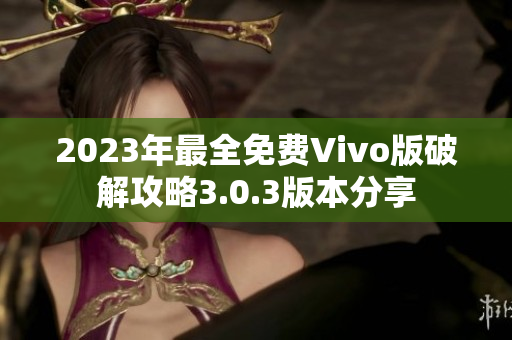 2023年最全免費Vivo版破解攻略3.0.3版本分享