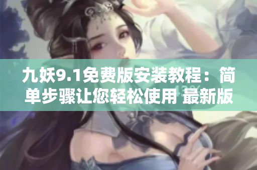 九妖9.1免費版安裝教程：簡單步驟讓您輕松使用 最新版本軟件