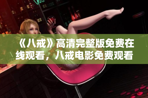 《八戒》高清完整版免費在線觀看，八戒電影免費觀看，八戒高清在線播放