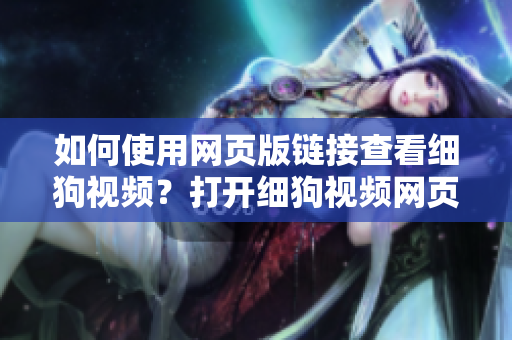 如何使用網(wǎng)頁版鏈接查看細狗視頻？打開細狗視頻網(wǎng)頁版的方法詳解