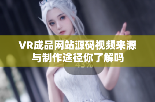 VR成品網站源碼視頻來源與制作途徑你了解嗎