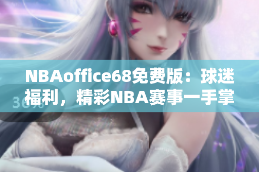 NBAoffice68免費(fèi)版：球迷福利，精彩NBA賽事一手掌握