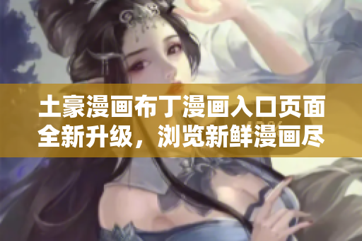 土豪漫畫布丁漫畫入口頁面全新升級，瀏覽新鮮漫畫盡在其中