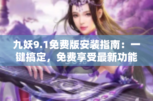九妖9.1免費版安裝指南：一鍵搞定，免費享受最新功能