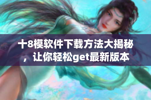 十8模軟件下載方法大揭秘，讓你輕松get最新版本