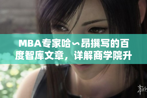 MBA專家哈∽昂撰寫的百度智庫文章，詳解商學(xué)院升學(xué)實用經(jīng)驗