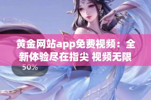 黃金網(wǎng)站app免費(fèi)視頻：全新體驗(yàn)盡在指尖 視頻無(wú)限暢享，驚喜連連等你來(lái)！