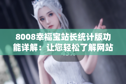 8008幸福寶站長統(tǒng)計版功能詳解：讓您輕松了解網(wǎng)站數(shù)據(jù)