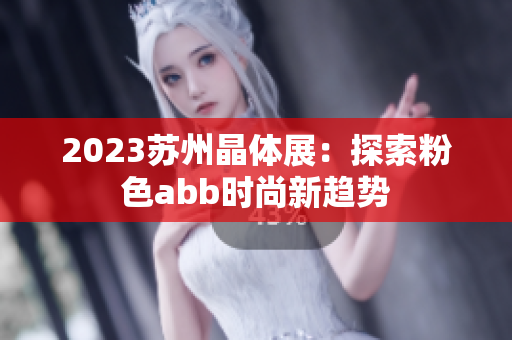2023蘇州晶體展：探索粉色abb時(shí)尚新趨勢