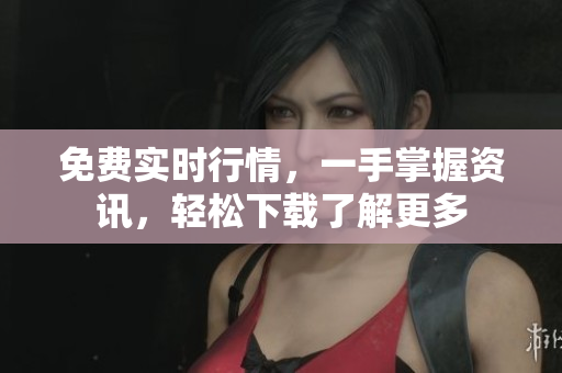 免費(fèi)實(shí)時(shí)行情，一手掌握資訊，輕松下載了解更多
