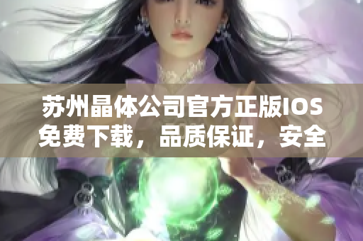 蘇州晶體公司官方正版IOS免費(fèi)下載，品質(zhì)保證，安全可靠