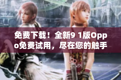 免費(fèi)下載！全新9 1版Oppo免費(fèi)試用，盡在您的觸手可及