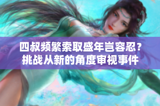 四叔頻繁索取盛年豈容忍？挑戰(zhàn)從新的角度審視事件
