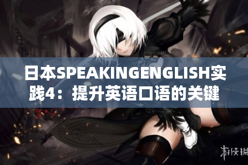 日本SPEAKINGENGLISH實(shí)踐4：提升英語口語的關(guān)鍵技巧與實(shí)用方法