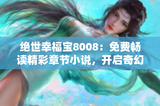 絕世幸福寶8008：免費(fèi)暢讀精彩章節(jié)小說，開啟奇幻之旅