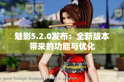 魅影5.2.0發(fā)布：全新版本帶來(lái)的功能與優(yōu)化