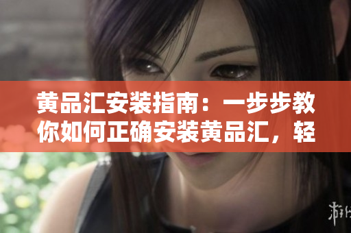 黃品匯安裝指南：一步步教你如何正確安裝黃品匯，輕松上手