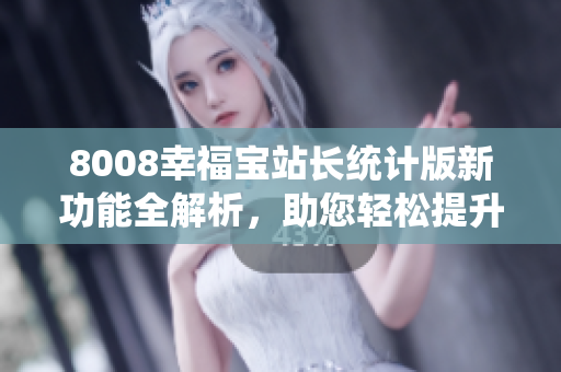 8008幸福寶站長統(tǒng)計版新功能全解析，助您輕松提升網站管理效率