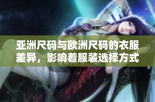 亞洲尺碼與歐洲尺碼的衣服差異，影響著服裝選擇方式
