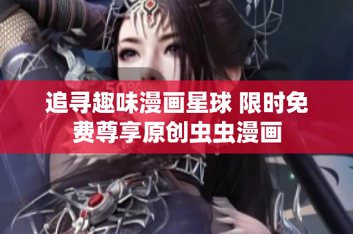 追尋趣味漫畫星球 限時(shí)免費(fèi)尊享原創(chuàng)蟲蟲漫畫