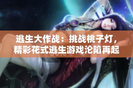逃生大作戰(zhàn)：挑戰(zhàn)桃子燈，精彩花式逃生游戲淪陷再起