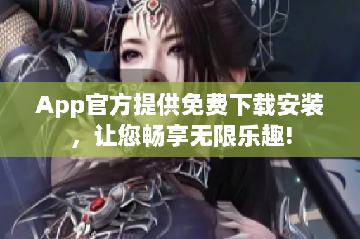 App官方提供免費(fèi)下載安裝，讓您暢享無限樂趣!